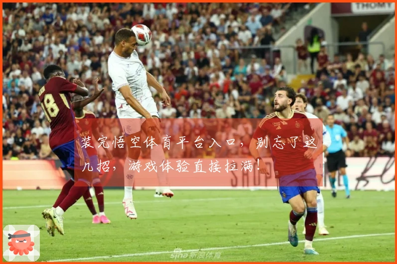 装完悟空体育平台入口，别忘了这几招，游戏体验直接拉满！