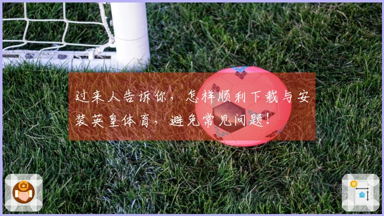 过来人告诉你，怎样顺利下载与安装英皇体育，避免常见问题！