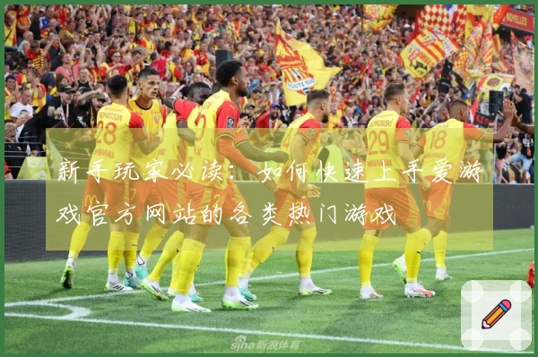 新手玩家必读：如何快速上手爱游戏官方网站的各类热门游戏