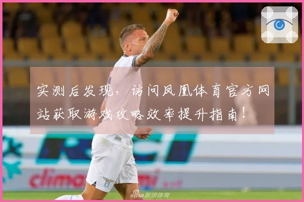实测后发现，访问凤凰体育官方网站获取游戏攻略效率提升指南！