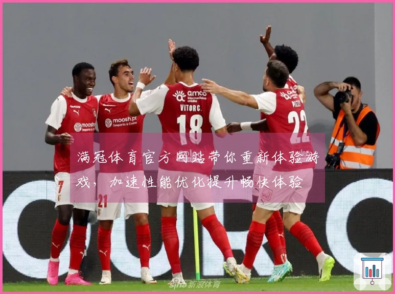 满冠体育官方网站带你重新体验游戏，加速性能优化提升畅快体验