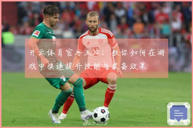 开云体育官方入口：教你如何在游戏中快速提升技能与装备效果