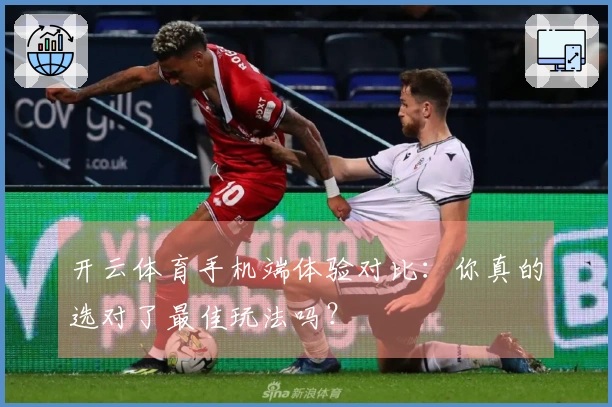 开云体育手机端体验对比：你真的选对了最佳玩法吗？