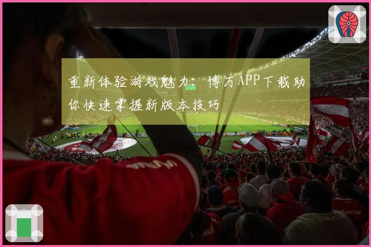 重新体验游戏魅力：博万APP下载助你快速掌握新版本技巧