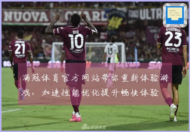 满冠体育官方网站带你重新体验游戏，加速性能优化提升畅快体验
