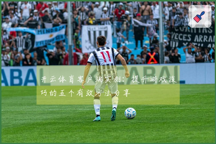 开云体育客户端实测：提升游戏技巧的五个有效方法分享