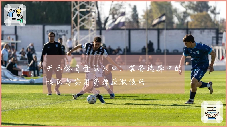 开云体育登录入口：装备选择中的误区与实用资源获取技巧