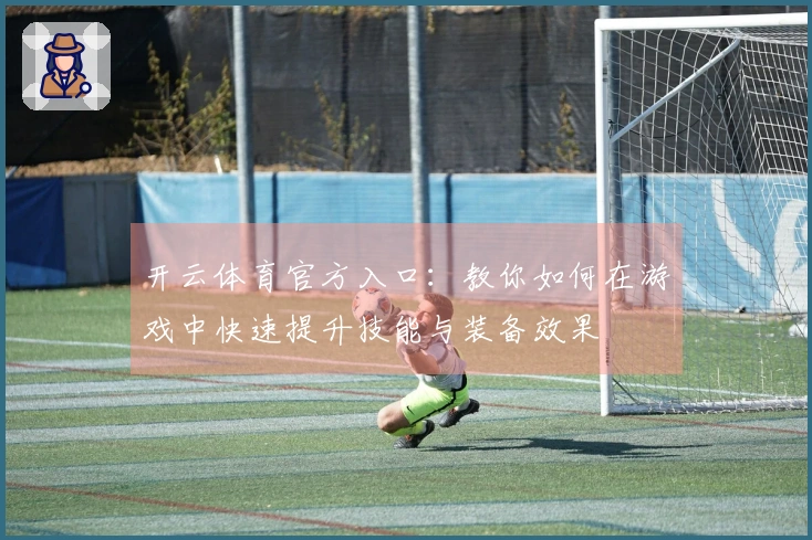开云体育官方入口：教你如何在游戏中快速提升技能与装备效果
