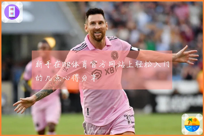 新手在ng体育官方网站上轻松入门的几点心得分享