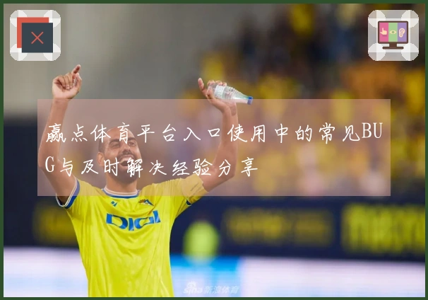 赢点体育平台入口使用中的常见BUG与及时解决经验分享