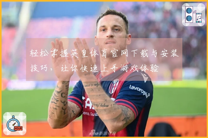 轻松掌握英皇体育官网下载与安装技巧，让你快速上手游戏体验