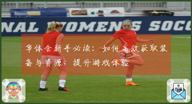 华体会新手必读：如何高效获取装备与资源，提升游戏体验