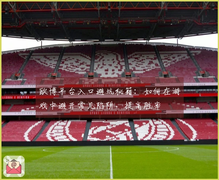 欧博平台入口避坑秘籍：如何在游戏中避开常见陷阱，提高胜率