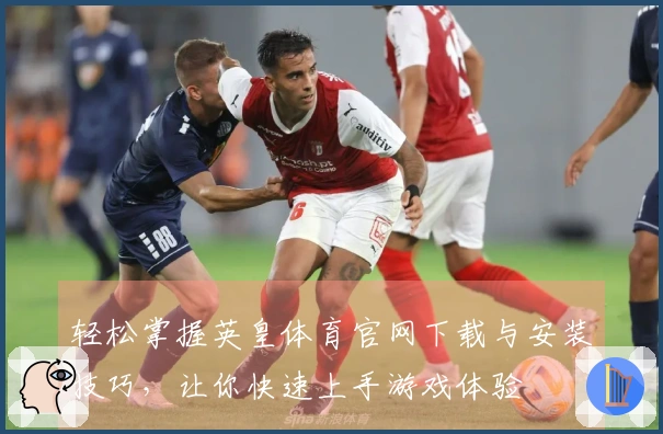 轻松掌握英皇体育官网下载与安装技巧，让你快速上手游戏体验